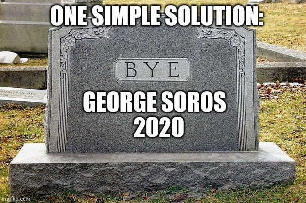 Make him disappear | ONE SIMPLE SOLUTION:; GEORGE SOROS
  2020 | image tagged in george soros,soros,2020,trump,blm,riots | made w/ Imgflip meme maker
