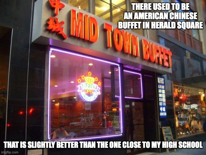 Mid Town Buffet | THERE USED TO BE AN AMERICAN CHINESE BUFFET IN HERALD SQUARE; THAT IS SLIGHTLY BETTER THAN THE ONE CLOSE TO MY HIGH SCHOOL | image tagged in buffet,memes,restaurant | made w/ Imgflip meme maker