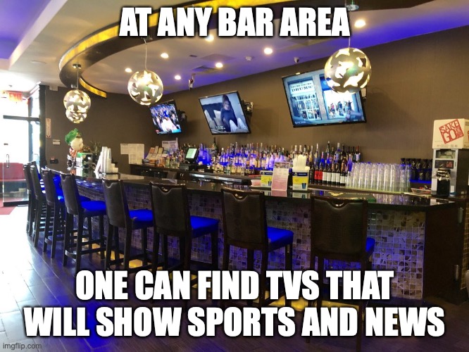 Bar Area | AT ANY BAR AREA; ONE CAN FIND TVS THAT WILL SHOW SPORTS AND NEWS | image tagged in bar,memes,restaurant | made w/ Imgflip meme maker