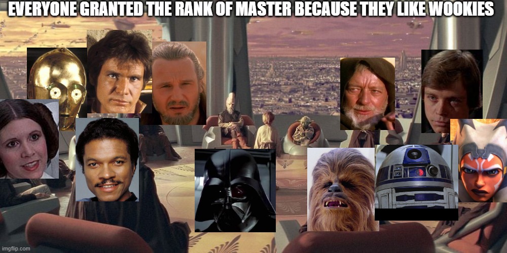 Anakin Skywalker Jedi Council | EVERYONE GRANTED THE RANK OF MASTER BECAUSE THEY LIKE WOOKIES | image tagged in anakin skywalker jedi council | made w/ Imgflip meme maker