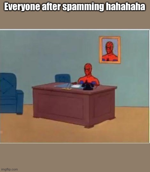 Spiderman Computer Desk | Everyone after spamming hahahaha | image tagged in memes,spiderman computer desk,spiderman | made w/ Imgflip meme maker