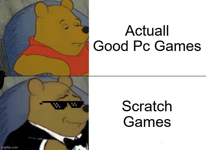 Tuxedo Winnie The Pooh Meme | Actuall Good Pc Games; Scratch Games | image tagged in memes,tuxedo winnie the pooh | made w/ Imgflip meme maker