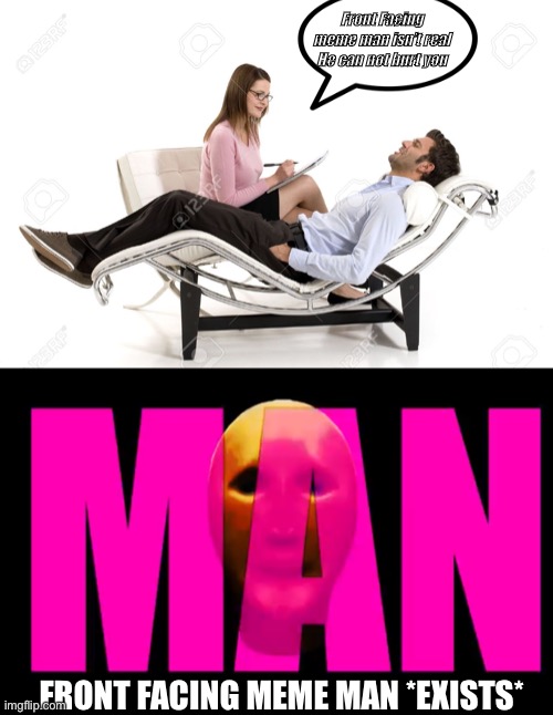 This is NIGHTMAR FUEL | Front Facing meme man isn’t real He can not hurt you; FRONT FACING MEME MAN *EXISTS* | image tagged in therapist,front facing meme man | made w/ Imgflip meme maker