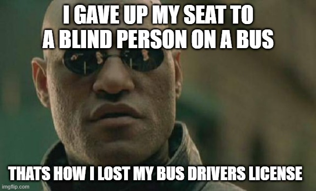 Matrix Morpheus Meme | I GAVE UP MY SEAT TO A BLIND PERSON ON A BUS; THATS HOW I LOST MY BUS DRIVERS LICENSE | image tagged in memes,matrix morpheus | made w/ Imgflip meme maker