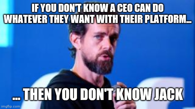 IF YOU DON'T KNOW A CEO CAN DO WHATEVER THEY WANT WITH THEIR PLATFORM... ... THEN YOU DON'T KNOW JACK | made w/ Imgflip meme maker