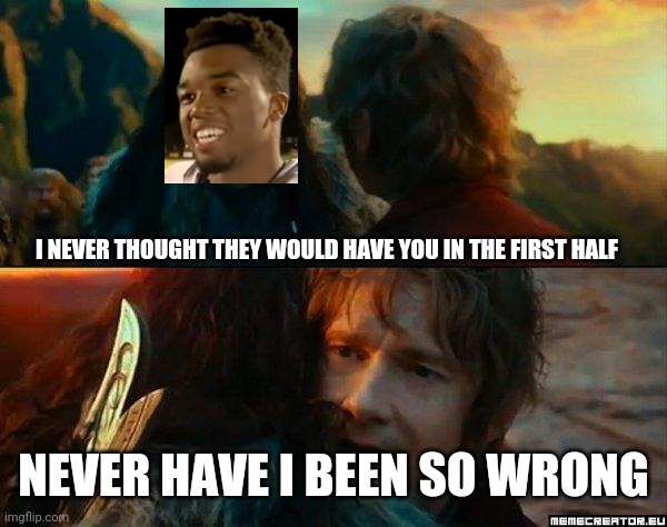 Never Have I Been So Wrong | I NEVER THOUGHT THEY WOULD HAVE YOU IN THE FIRST HALF; NEVER HAVE I BEEN SO WRONG | image tagged in never have i been so wrong | made w/ Imgflip meme maker