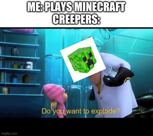 Do you want to explode | ME: PLAYS MINECRAFT
CREEPERS: | image tagged in do you want to explode | made w/ Imgflip meme maker