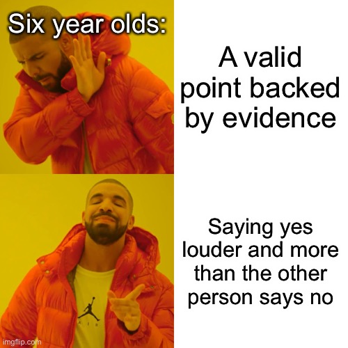 It’s true tho | Six year olds:; A valid point backed by evidence; Saying yes louder and more than the other person says no | image tagged in memes,drake hotline bling,six year olds | made w/ Imgflip meme maker