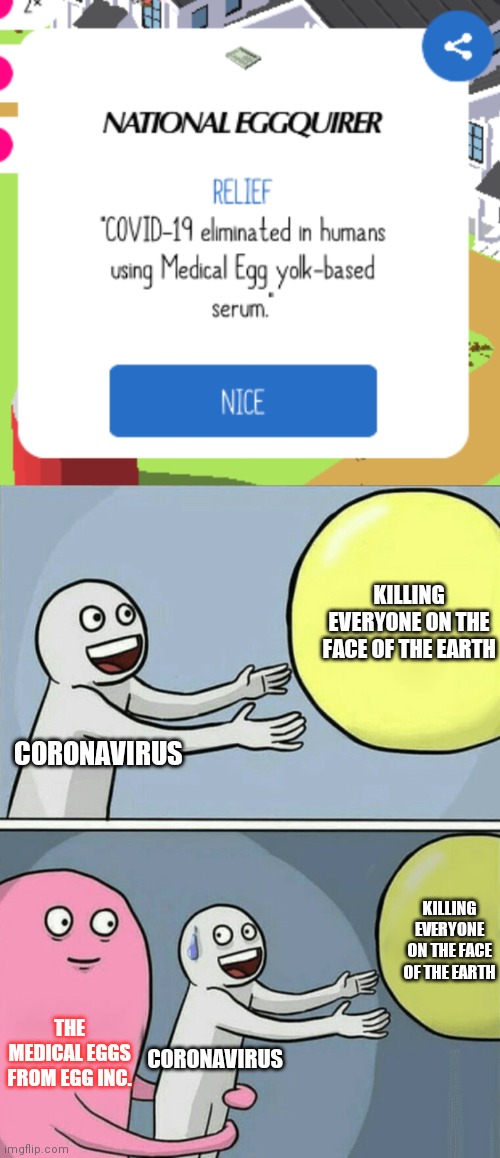 If only this was reality........ | KILLING EVERYONE ON THE FACE OF THE EARTH; CORONAVIRUS; KILLING EVERYONE ON THE FACE OF THE EARTH; THE MEDICAL EGGS FROM EGG INC. CORONAVIRUS | image tagged in memes,running away balloon,egg inc | made w/ Imgflip meme maker