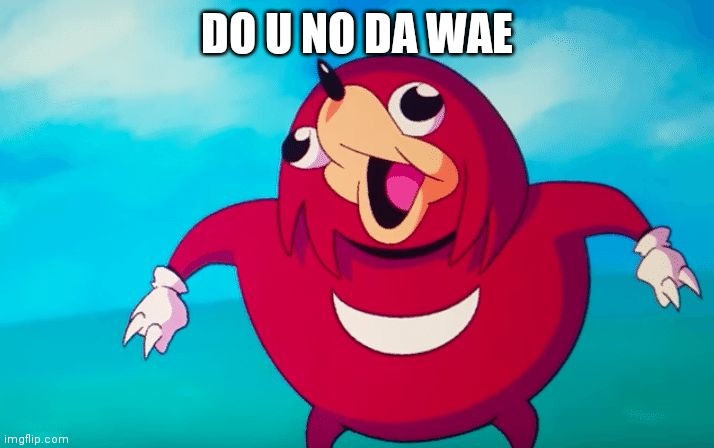 I NO DA WAE | DO U NO DA WAE | image tagged in ugandan knuckles | made w/ Imgflip meme maker