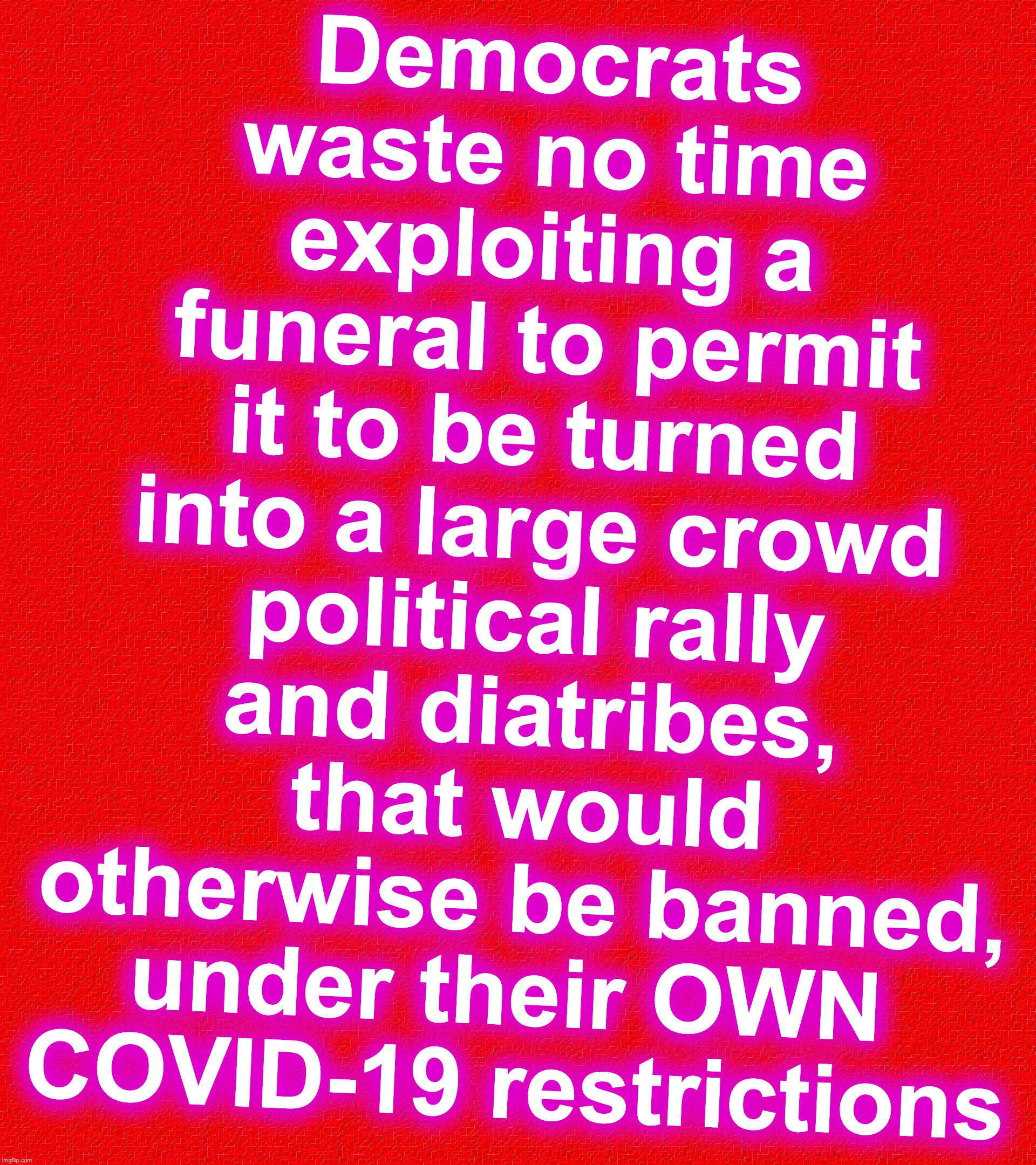 Democrats waste no time exploiting a funeral to permit it to be turned into a large crowd political rally and diatribes, that would otherwise be banned, under their OWN 
COVID-19 restrictions | image tagged in democrats,hypocrisy,contradiction,rally | made w/ Imgflip meme maker