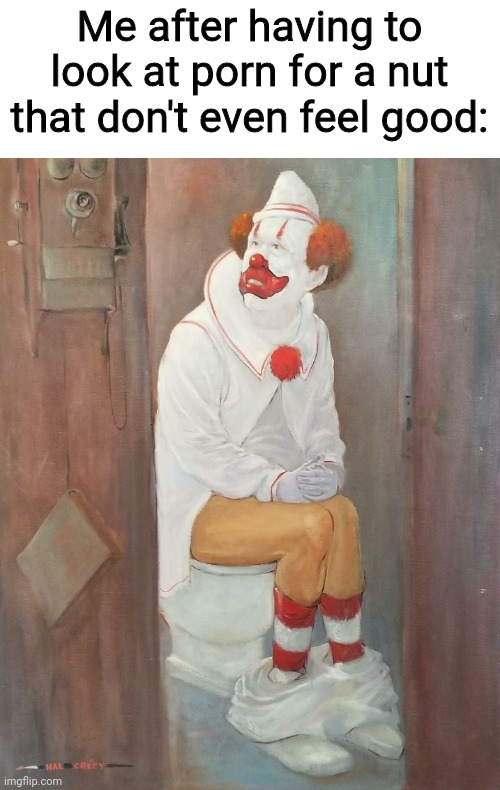 It's not worth it, guys | Me after having to look at porn for a nut that don't even feel good: | image tagged in nofap,clown,porn,masturbation,memes | made w/ Imgflip meme maker
