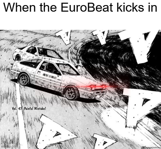 When the EuroBeat kicks in | image tagged in initial d | made w/ Imgflip meme maker