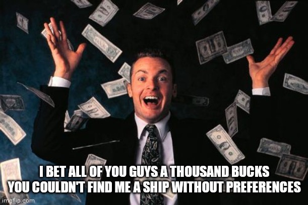 BETTT | I BET ALL OF YOU GUYS A THOUSAND BUCKS YOU COULDN'T FIND ME A SHIP WITHOUT PREFERENCES | image tagged in memes,money man | made w/ Imgflip meme maker