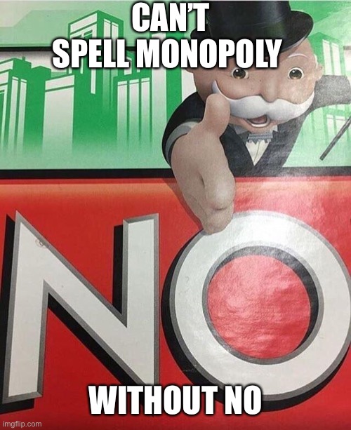 Can’t spell monopoly without no | CAN’T SPELL MONOPOLY; WITHOUT NO | image tagged in no monopoly | made w/ Imgflip meme maker
