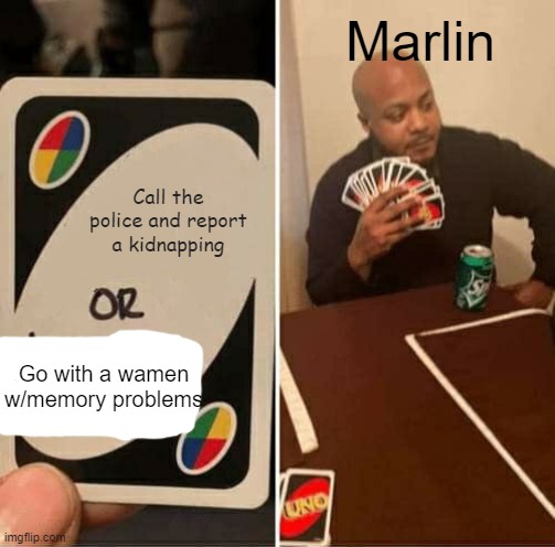 nemo | Marlin; Call the police and report a kidnapping; Go with a wamen w/memory problems | image tagged in memes,uno draw 25 cards | made w/ Imgflip meme maker