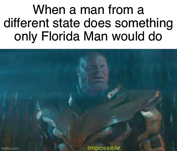 Florida Man | When a man from a different state does something only Florida Man would do | image tagged in thanos impossible,florida man,funny,memes | made w/ Imgflip meme maker