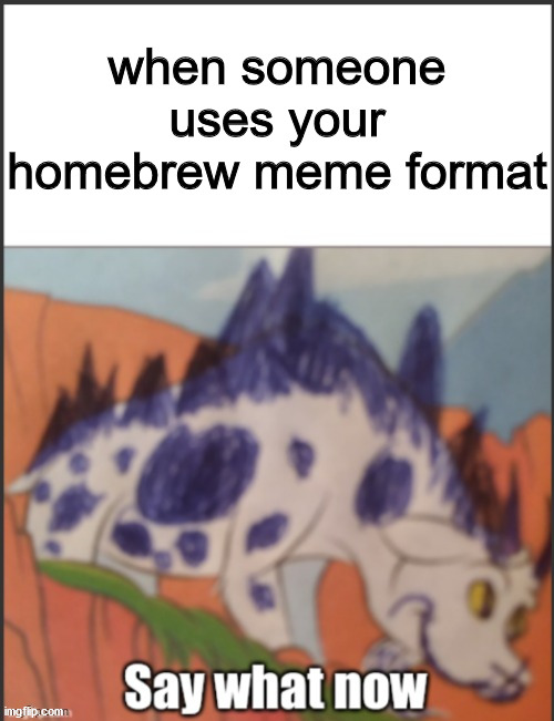 what | when someone uses your homebrew meme format | image tagged in say what now dino | made w/ Imgflip meme maker