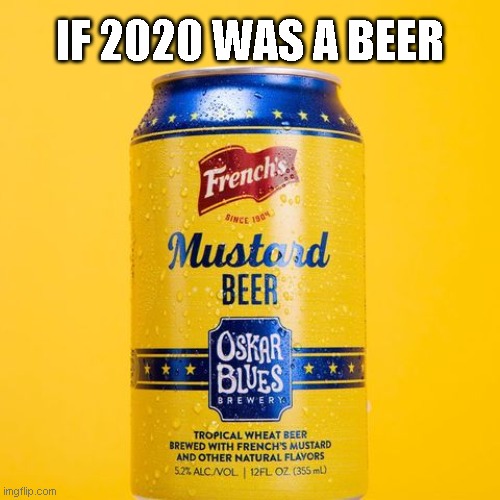 if 2020 was a beer | IF 2020 WAS A BEER | image tagged in memes | made w/ Imgflip meme maker