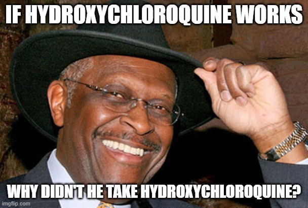 Herman Cain | IF HYDROXYCHLOROQUINE WORKS; WHY DIDN'T HE TAKE HYDROXYCHLOROQUINE? | image tagged in herman cain | made w/ Imgflip meme maker