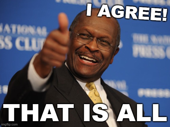 Let's take some time out to honor this man. And not forget his infectious sense of humor. | I AGREE! THAT IS ALL | image tagged in herman cain thumbs up,humor,politics lol,political humor,r i p,rip | made w/ Imgflip meme maker