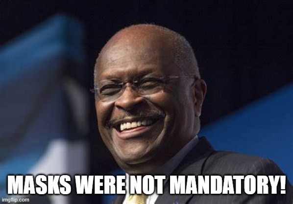 Herman Cain smile | MASKS WERE NOT MANDATORY! | image tagged in herman cain smile | made w/ Imgflip meme maker