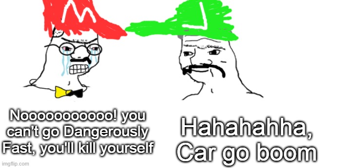 Luigi doesn't care about the rules | Hahahahha, Car go boom; Nooooooooooo! you can't go Dangerously Fast, you'll kill yourself | image tagged in nooo haha go brrr,funny memes,memes,dank memes | made w/ Imgflip meme maker