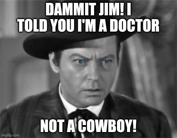Dammit Jim | DAMMIT JIM! I TOLD YOU I'M A DOCTOR; NOT A COWBOY! | image tagged in memes | made w/ Imgflip meme maker