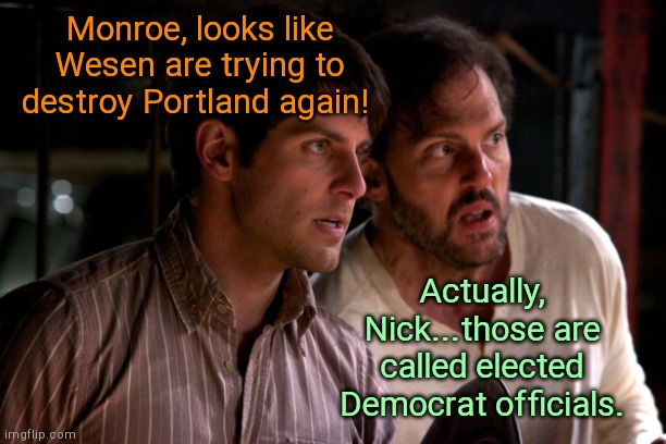 Grimm times in Portland | Monroe, looks like Wesen are trying to destroy Portland again! Actually, Nick...those are called elected Democrat officials. | image tagged in grimm nick and monroe,portland,violence,antifa,black lives matter,stupid liberals | made w/ Imgflip meme maker