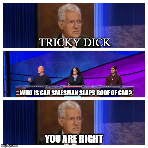 Category is Nicknames | TRICKY DICK; WHO IS CAR SALESMAN SLAPS ROOF OF CAR? YOU ARE RIGHT | image tagged in jeopardy,meme,character | made w/ Imgflip meme maker