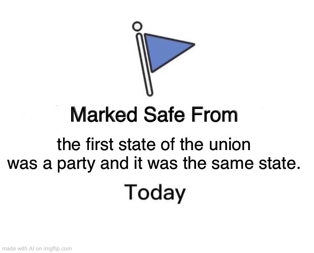 Marked Safe From | the first state of the union was a party and it was the same state. | image tagged in memes,marked safe from | made w/ Imgflip meme maker