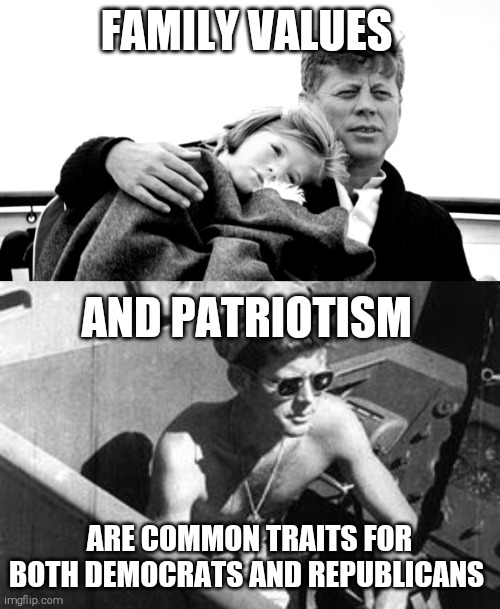 FAMILY VALUES; AND PATRIOTISM; ARE COMMON TRAITS FOR BOTH DEMOCRATS AND REPUBLICANS | image tagged in memes,jfk | made w/ Imgflip meme maker