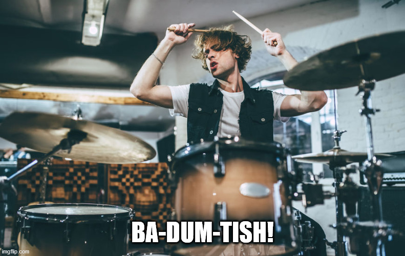 Drummer | BA-DUM-TISH! | image tagged in drummer | made w/ Imgflip meme maker