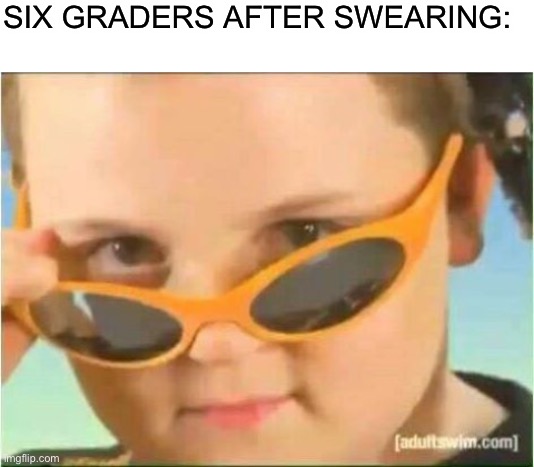 Six graders | SIX GRADERS AFTER SWEARING: | image tagged in blank white template,cool kid with orange sunglasses,memes,school | made w/ Imgflip meme maker