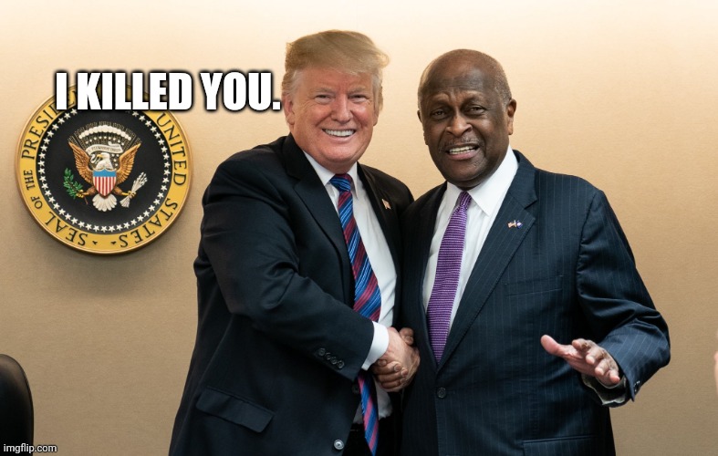 Trump killed Cain | I KILLED YOU. | image tagged in covid-19,donald trump | made w/ Imgflip meme maker