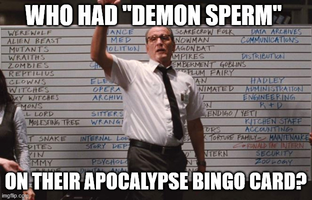 Cabin in the woods | WHO HAD "DEMON SPERM"; ON THEIR APOCALYPSE BINGO CARD? | image tagged in cabin in the woods | made w/ Imgflip meme maker