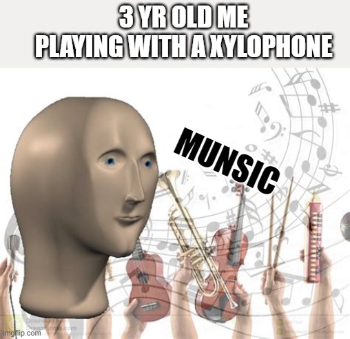 munsic | 3 YR OLD ME PLAYING WITH A XYLOPHONE; MUNSIC | image tagged in meme man | made w/ Imgflip meme maker