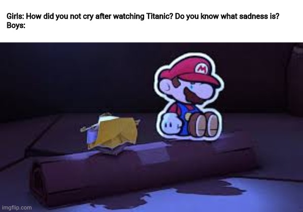 R.I.P Bobby the Bob-omb | Girls: How did you not cry after watching Titanic? Do you know what sadness is?
Boys: | image tagged in funny,memes,paper mario | made w/ Imgflip meme maker