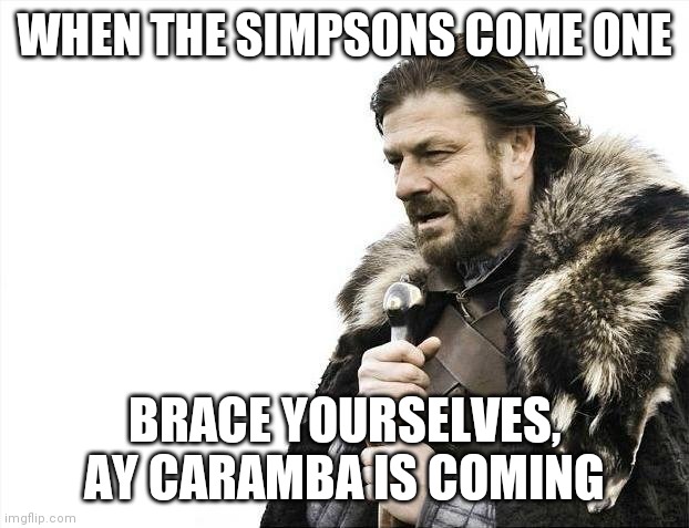 Yyet | WHEN THE SIMPSONS COME ONE; BRACE YOURSELVES, AY CARAMBA IS COMING | image tagged in memes,brace yourselves x is coming | made w/ Imgflip meme maker