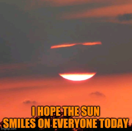 I HOPE THE SUN SMILES ON EVERYONE TODAY | image tagged in smile | made w/ Imgflip meme maker