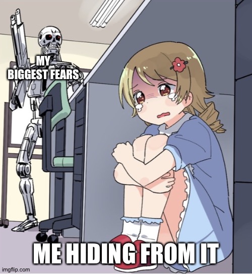 Anime Girl Hiding from Terminator |  MY BIGGEST FEARS; ME HIDING FROM IT | image tagged in anime girl hiding from terminator | made w/ Imgflip meme maker