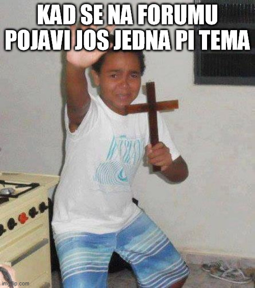 kid with cross | KAD SE NA FORUMU POJAVI JOS JEDNA PI TEMA | image tagged in kid with cross | made w/ Imgflip meme maker