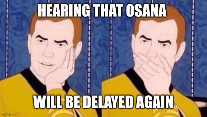 Sarcastically surprised Kirk | HEARING THAT OSANA; WILL BE DELAYED AGAIN | image tagged in sarcastically surprised kirk | made w/ Imgflip meme maker