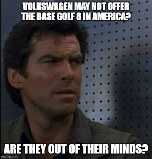 Bothered Jame Bond Mark 8 Golf | VOLKSWAGEN MAY NOT OFFER THE BASE GOLF 8 IN AMERICA? ARE THEY OUT OF THEIR MINDS? | image tagged in memes,bothered bond,vw golf,golf 8,bring the base mark 8 golf to america | made w/ Imgflip meme maker