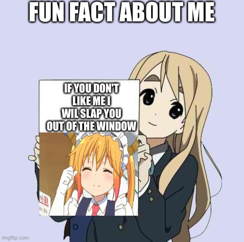 Mugi sign template |  FUN FACT ABOUT ME; IF YOU DON'T LIKE ME I WIL SLAP YOU OUT OF THE WINDOW | image tagged in mugi sign template | made w/ Imgflip meme maker