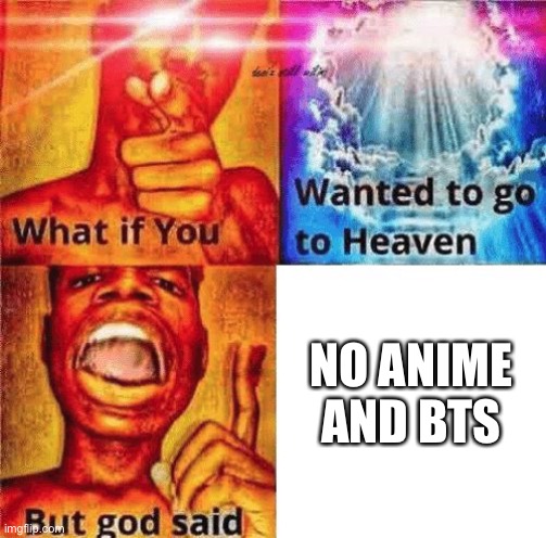 What if you wanted to go to heaven? | NO ANIME AND BTS | image tagged in what if you wanted to go to heaven | made w/ Imgflip meme maker