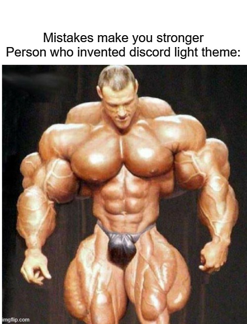 Mistakes make you stronger lol | Mistakes make you stronger
Person who invented discord light theme: | image tagged in mistake,discord light theme,bodybuilder | made w/ Imgflip meme maker