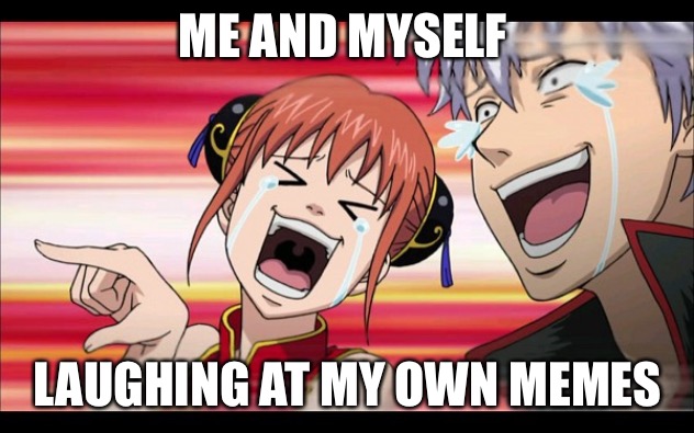 Anime Laugh | ME AND MYSELF; LAUGHING AT MY OWN MEMES | image tagged in anime laugh | made w/ Imgflip meme maker