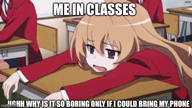 Bored Anime Girl | ME IN CLASSES; UGHH WHY IS IT SO BORING ONLY IF I COULD BRING MY PHONE | image tagged in bored anime girl | made w/ Imgflip meme maker