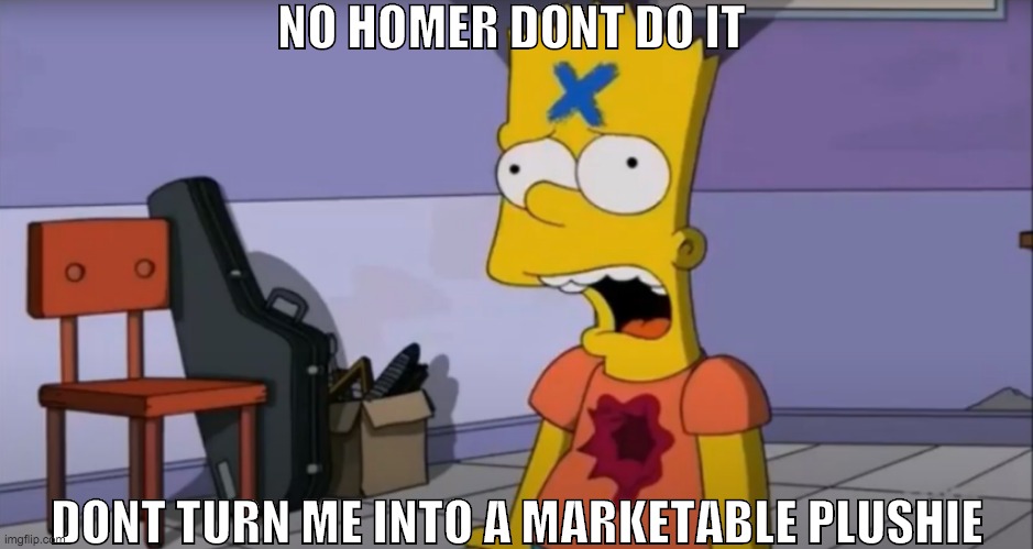 dont turn me into a markatable plushie | NO HOMER DONT DO IT; DONT TURN ME INTO A MARKETABLE PLUSHIE | image tagged in the simpsons | made w/ Imgflip meme maker